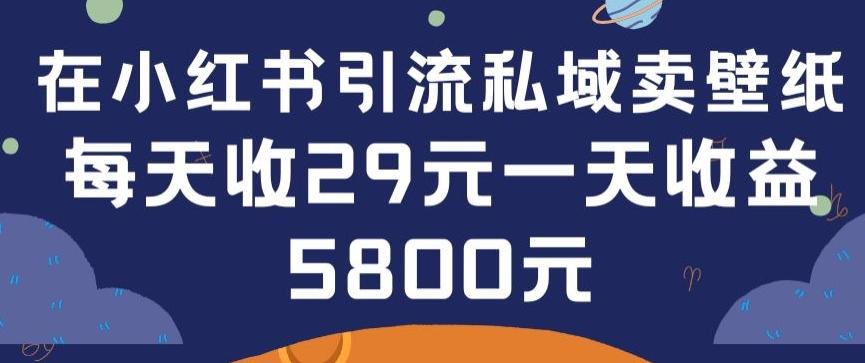 在小红书引流私域卖壁纸每张29元单日最高卖出200张(0-1搭建教程)【揭秘】-全知学堂