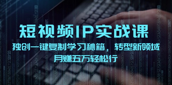 短视频IP实战课，独创一键复制学习秘籍，转战新领域，月赚五万轻松行-全知学堂