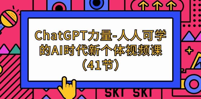 (9670期)ChatGPT-力量-人人可学的AI时代新个体视频课(41节)-全知学堂