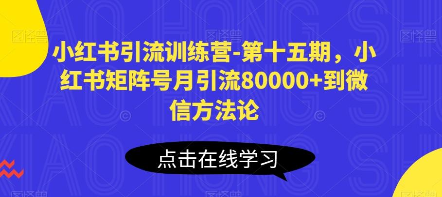 小红书引流训练营-第十五期，小红书矩阵号月引流80000+到微信方法论-全知学堂