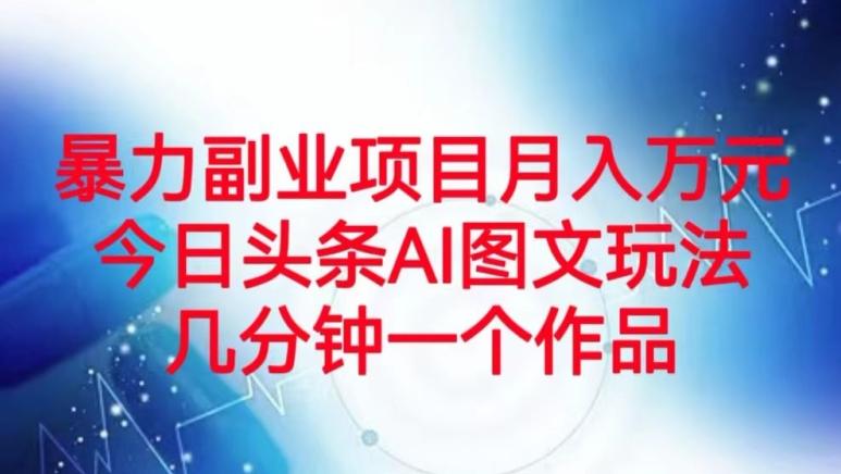 暴力副业项目月入万元，今日头条AI图文玩法，几分钟一个作品-全知学堂