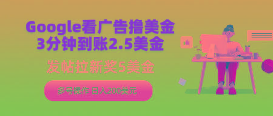 (9678期)Google看广告撸美金，3分钟到账2.5美金，发帖拉新5美金，多号操作，日入…-全知学堂