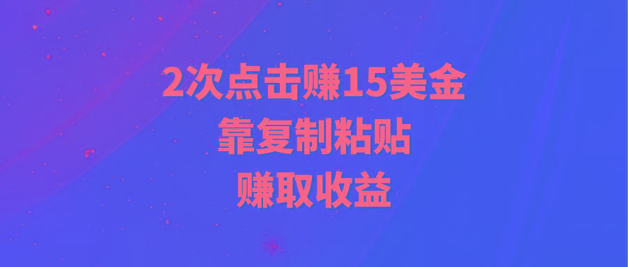 (9384期)靠2次点击赚15美金，复制粘贴就能赚取收益-全知学堂