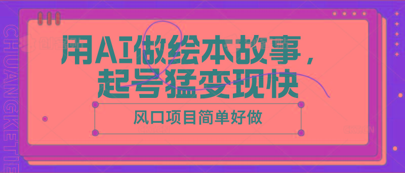 用AI做绘本故事，起号猛变现快，风口项目简单好做-全知学堂