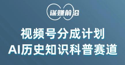 视频号创作分成计划，利用AI做历史知识科普，单月5000+-全知学堂