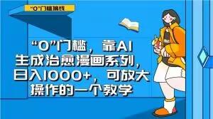 “0”门槛，靠AI生成治愈漫画系列，日入1000+，可放大操作的一个教学-全知学堂