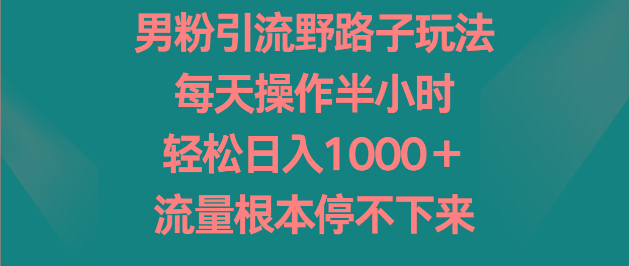 男粉引流野路子玩法，每天操作半小时轻松日入1000＋，流量根本停不下来-全知学堂