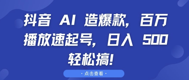 抖音 AI 造爆款，百万播放速起号，日入5张 轻松搞【揭秘】-全知学堂