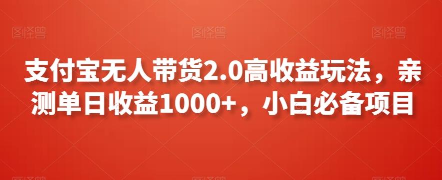 支付宝无人带货2.0高收益玩法，亲测单日收益1000+，小白必备项目【揭秘】-全知学堂