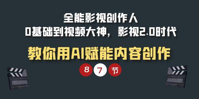 (9543期)全能-影视 创作人，0基础到视频大神，影视2.0时代，教你用AI赋能内容创作-全知学堂