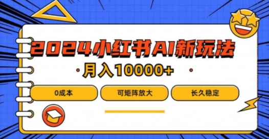 2024年小红书最新项目，AI蓝海赛道，可矩阵，0成本，小白也能轻松月入1w【揭秘】-全知学堂