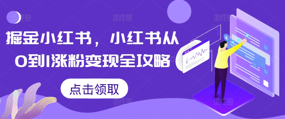 掘金小红书，小红书从0到1涨粉变现全攻略-全知学堂