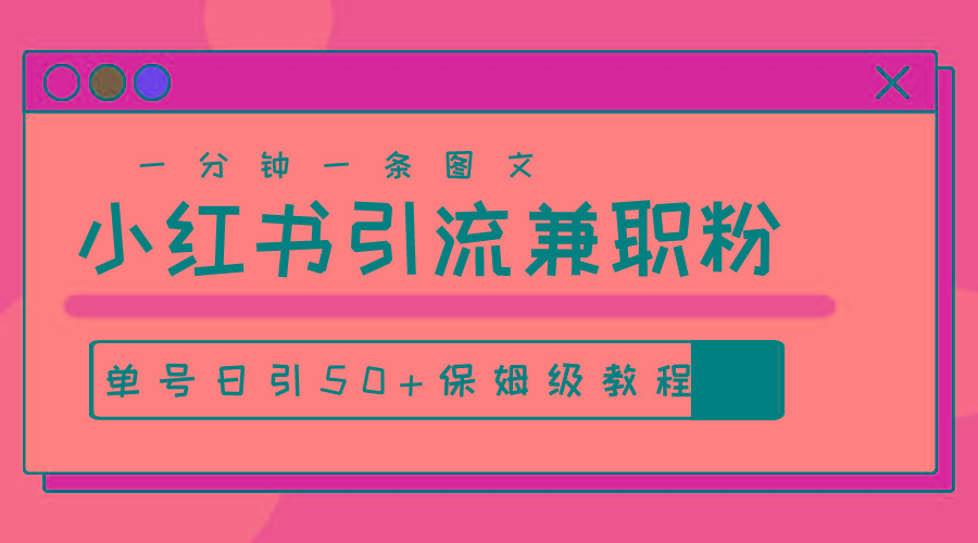 爆粉秘籍！30s一个作品，小红书图文引流高质量兼职粉，单号日引50+-全知学堂