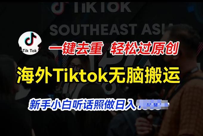 海外Tiktok短视频无脑搬运，一键去重轻松过原创，新手小白听话照做日入几张【揭秘】-全知学堂