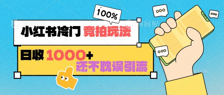 小红书冷门 竞拍玩法 日收1000+ 不耽误引流 可以做店铺 可以做私域-全知学堂