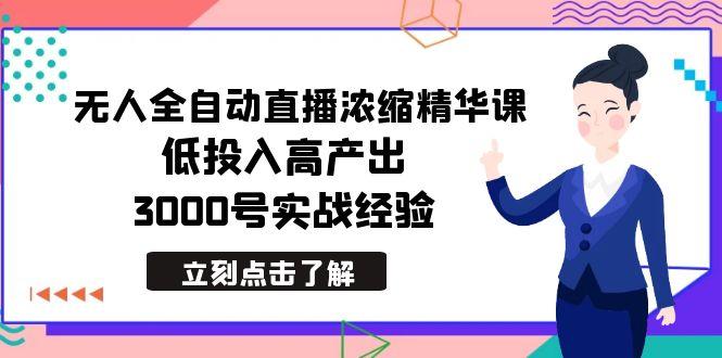 最新无人全自动直播浓缩精华课，低投入高产出，3000号实战经验-全知学堂