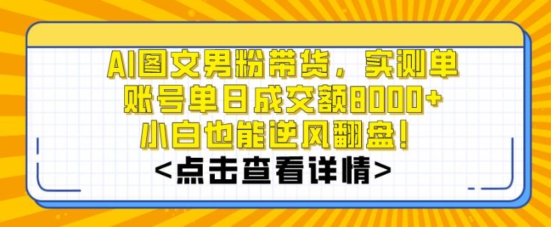 AI图文男粉带货，实测单账号单天成交额8000+，最关键是操作简单，小白看了也能上手【揭秘】-全知学堂