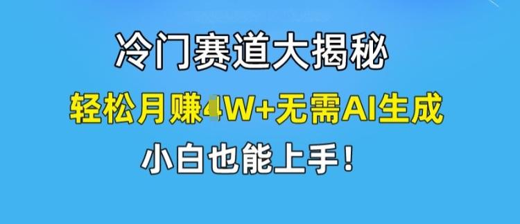 冷门赛道大揭秘，轻松月赚1W+无需AI生成，小白也能上手【揭秘】-全知学堂