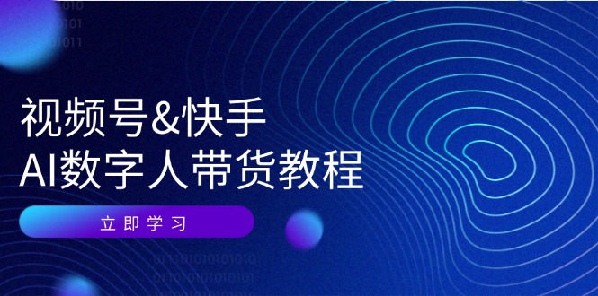 视频号快手AI数字人带货教程：认知、技术、运营、拓展与资源变现-全知学堂