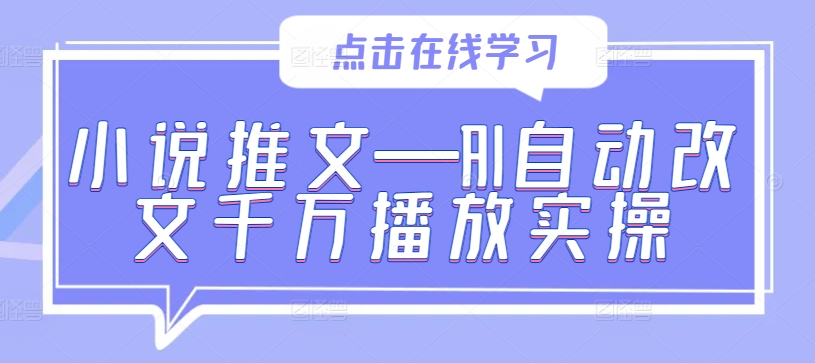 小说推文—AI自动改文千万播放实操-全知学堂