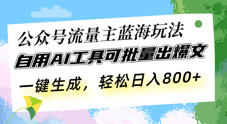 公众号流量主蓝海玩法 自用AI工具可批量出爆文，一键生成，轻松日入800-全知学堂