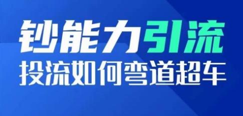 钞能力引流：投流如何弯道超车，投流系数及增长方法，创造爆款短视频-全知学堂