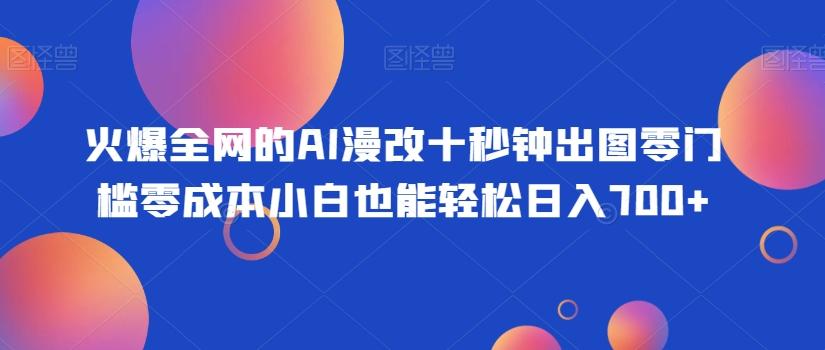 火爆全网的AI漫改十秒钟出图零门槛零成本小白也能轻松日入700+-全知学堂