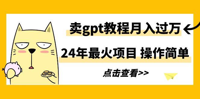 24年最火项目，卖gpt教程月入过万，操作简单-全知学堂