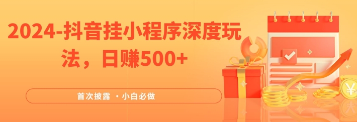 2024全网首次披露，抖音挂小程序深度玩法，日赚500+，简单、稳定，带渠道收入，小白必做【揭秘】-全知学堂