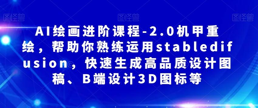 AI绘画进阶课程-2.0机甲重绘，帮助你熟练运用stabledifusion，快速生成高品质设计图稿、B端设计3D图标等-全知学堂