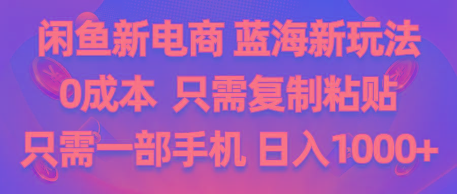 闲鱼新电商,蓝海新玩法,0成本,只需复制粘贴,小白轻松上手,只需一部手机…-全知学堂