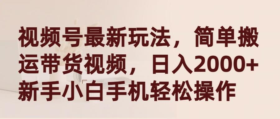 (9486期)视频号最新玩法，简单搬运带货视频，日入2000+，新手小白手机轻松操作-全知学堂