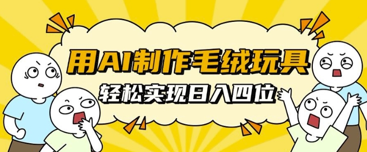 用AI制作毛绒玩具，轻松实现日入四位数【揭秘】-全知学堂