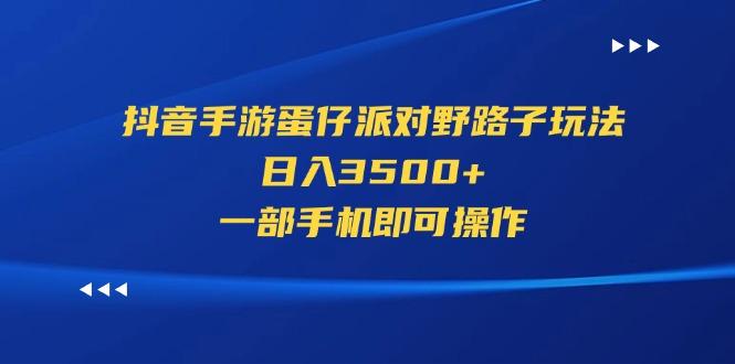 抖音手游蛋仔派对野路子玩法，日入3500+，一部手机即可操作-全知学堂