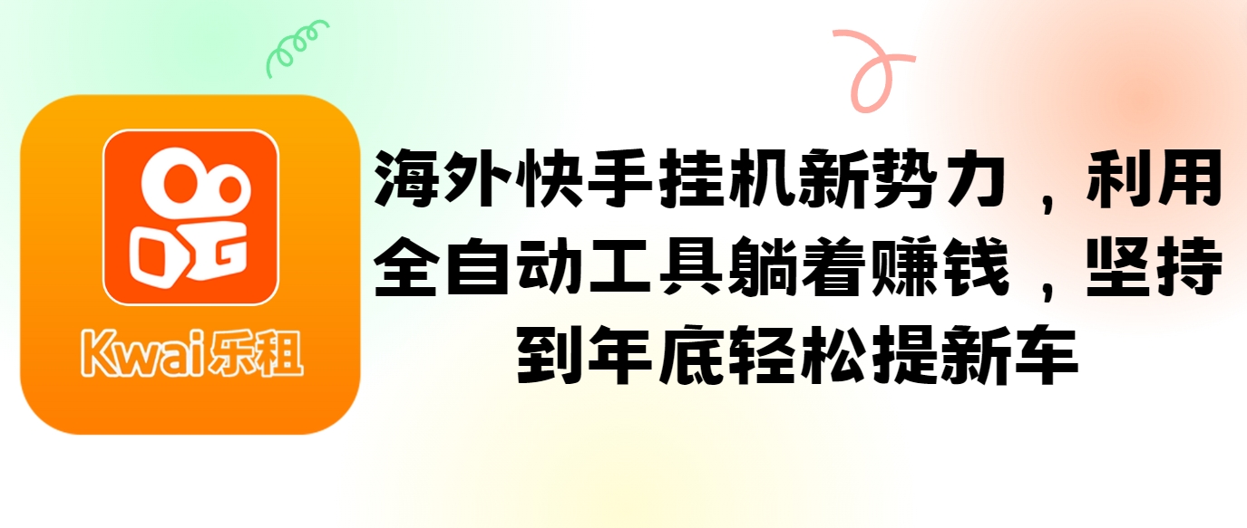 海外快手挂机新势力，利用全自动工具躺着赚钱，坚持到年底轻松提新车-全知学堂