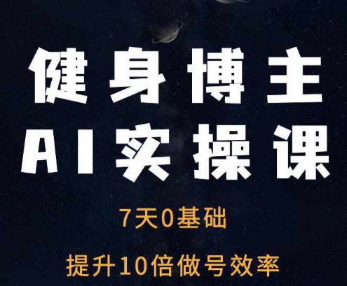 健身博主AI实操课——7天从0到1提升10倍做号效率-全知学堂