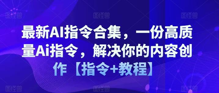 最新AI指令合集，一份高质量Ai指令，解决你的内容创作【指令+教程】-全知学堂