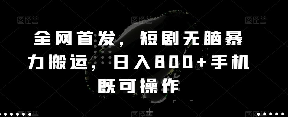 全网首发，短剧无脑暴力搬运，日入800+手机既可操作-全知学堂