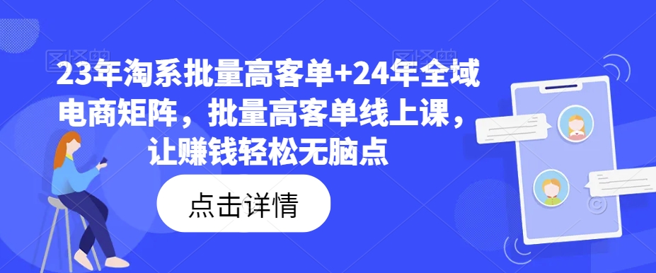 23年淘系批量高客单+24年全域电商矩阵，批量高客单线上课，让赚钱轻松无脑点-全知学堂