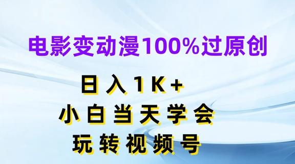 电影变动漫100%过原创，日入1K+，小白当天学会，玩转视频号【揭秘】-全知学堂