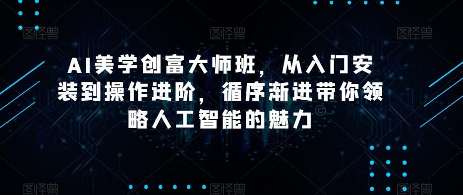 AI美学创富大师班，从入门安装到操作进阶，循序渐进带你领略人工智能的魅力-全知学堂