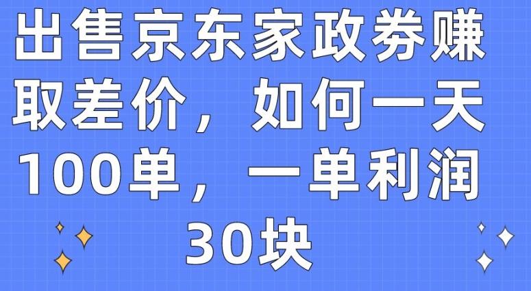 出售京东家政劵赚取差价，如何一天100单，一单利润30块【揭秘】-全知学堂