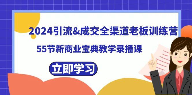 2024引流&成交全渠道老板训练营，59节新商业宝典教学录播课-全知学堂