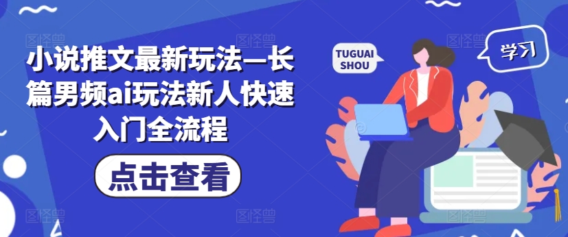 小说推文最新玩法—长篇男频ai玩法新人快速入门全流程-全知学堂