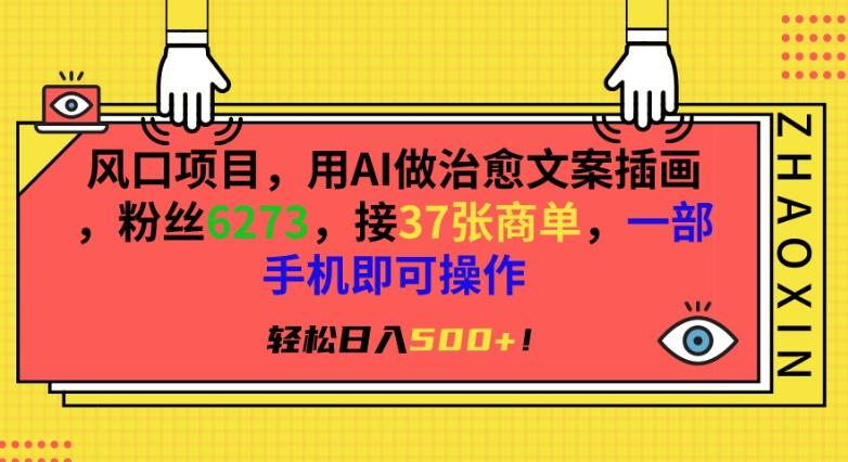 风口项目，用AI做治愈文案插画，粉丝6273，接37张商单，一部手机即可操作，轻松日入500+【揭秘】-全知学堂