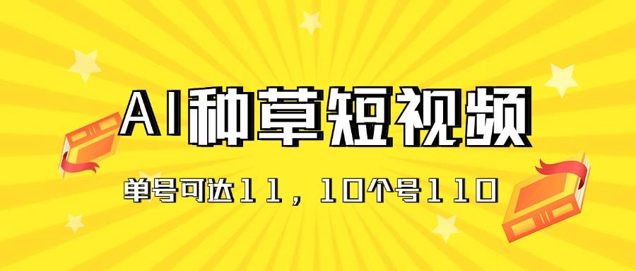 AI种草单账号日收益11元(抖音，快手，视频号-全知学堂