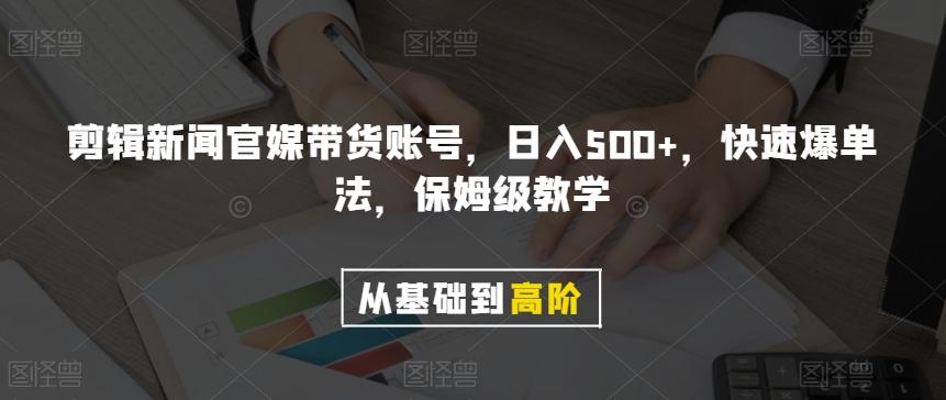 剪辑新闻官媒带货账号，日入500+，快速爆单法，保姆级教学【揭秘】-全知学堂