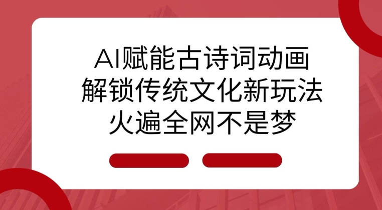 AI 赋能古诗词动画：解锁传统文化新玩法，火遍全网不是梦!-全知学堂