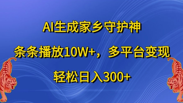 AI生成家乡守护神，条条播放10W+，多平台变现，轻松日入300+【揭秘】-全知学堂