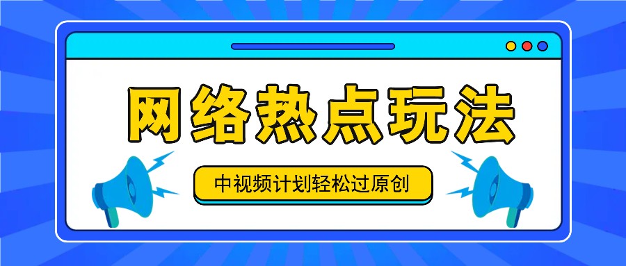 中视频计划之网络热点玩法，每天几分钟利用热点拿收益！-全知学堂